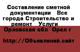 Составление сметной документации - Все города Строительство и ремонт » Услуги   . Орловская обл.,Орел г.